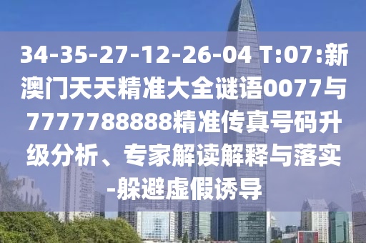 34-35-27-12-26-04 T:07:新澳門(mén)天天精準(zhǔn)大全謎語(yǔ)0077與7777788888精準(zhǔn)傳真號(hào)碼升級(jí)分析、專家解讀解釋與落實(shí)-躲避虛假誘導(dǎo)