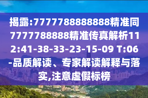 揭露:7777788888888精準(zhǔn)同7777788888精準(zhǔn)傳真解析112:41-38-33-23-15-09 T:06-品質(zhì)解讀、專家解讀解釋與落實(shí),注意虛假標(biāo)榜