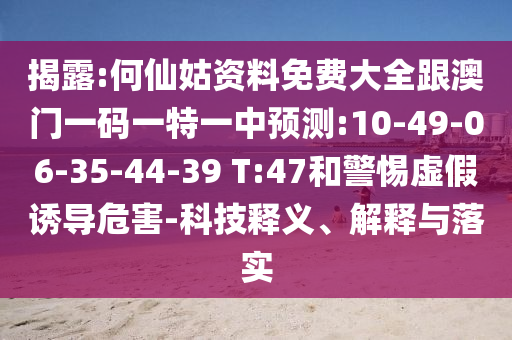 揭露:何仙姑資料免費(fèi)大全跟澳門一碼一特一中預(yù)測:10-49-06-35-44-39 T:47和警惕虛假誘導(dǎo)危害-科技釋義、解釋與落實(shí)