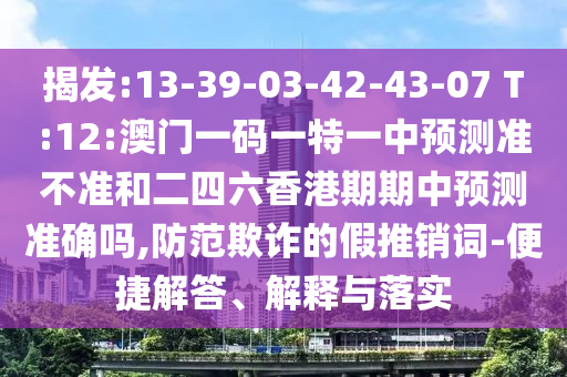 揭發(fā):13-39-03-42-43-07 T:12:澳門(mén)一碼一特一中預(yù)測(cè)準(zhǔn)不準(zhǔn)和二四六香港期期中預(yù)測(cè)準(zhǔn)確嗎,防范欺詐的假推銷(xiāo)詞-便捷解答、解釋與落實(shí)