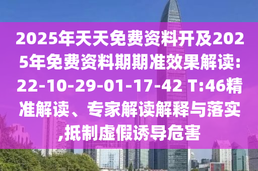 2025年天天免費(fèi)資料開(kāi)及2025年免費(fèi)資料期期準(zhǔn)效果解讀:22-10-29-01-17-42 T:46精準(zhǔn)解讀、專(zhuān)家解讀解釋與落實(shí),抵制虛假誘導(dǎo)危害
