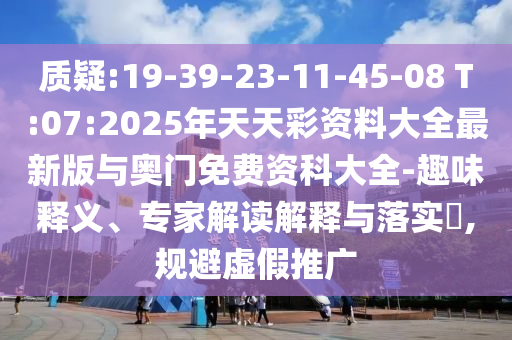 質疑:19-39-23-11-45-08 T:07:2025年天天彩資料大全最新版與奧門免費資科大全-趣味釋義、專家解讀解釋與落實?,規(guī)避虛假推廣