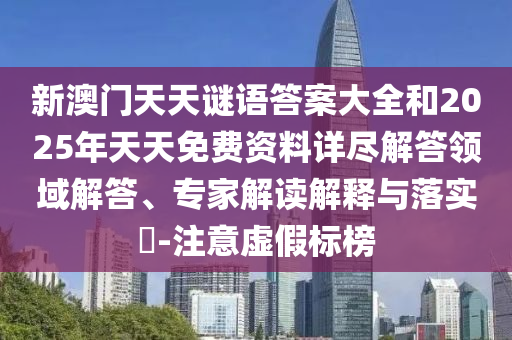 新澳門天天謎語答案大全和2025年天天免費(fèi)資料詳盡解答領(lǐng)域解答、專家解讀解釋與落實(shí)?-注意虛假標(biāo)榜