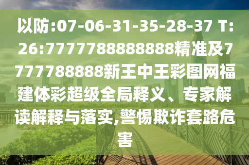 以防:07-06-31-35-28-37 T:26:7777788888888精準(zhǔn)及7777788888新王中王彩圖網(wǎng)福建體彩超級(jí)全局釋義、專家解讀解釋與落實(shí),警惕欺詐套路危害