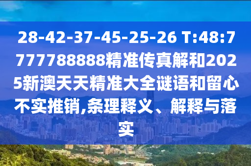 28-42-37-45-25-26 T:48:7777788888精準傳真解和2025新澳天天精準大全謎語和留心不實推銷,條理釋義、解釋與落實