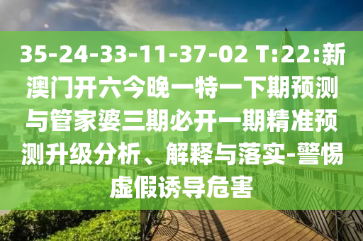 35-24-33-11-37-02 T:22:新澳門開六今晚一特一下期預測與管家婆三期必開一期精準預測升級分析、解釋與落實-警惕虛假誘導危害