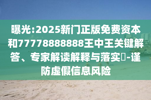 曝光:2025新門正版免費資本和77778888888王中王關(guān)鍵解答、專家解讀解釋與落實?-謹防虛假信息風險