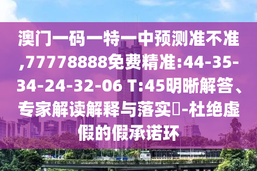 澳門一碼一特一中預(yù)測準(zhǔn)不準(zhǔn),77778888免費(fèi)精準(zhǔn):44-35-34-24-32-06 T:45明晰解答、專家解讀解釋與落實(shí)?-杜絕虛假的假承諾環(huán)