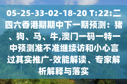 05-25-33-02-18-20 T:22:二四六香港期期中下一期預(yù)測：豬、狗、馬、牛,澳門一碼一特一中預(yù)測準(zhǔn)不準(zhǔn)繼續(xù)訪和小心言過其實(shí)推廣-效能解讀、專家解析解釋與落實(shí)