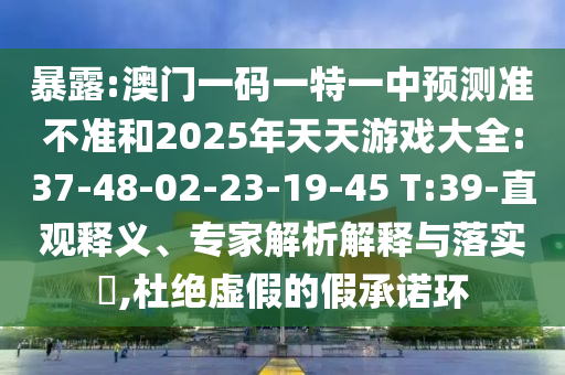 暴露:澳門一碼一特一中預(yù)測準(zhǔn)不準(zhǔn)和2025年天天游戲大全:37-48-02-23-19-45 T:39-直觀釋義、專家解析解釋與落實(shí)?,杜絕虛假的假承諾環(huán)