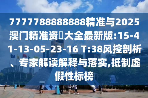 7777788888888精準(zhǔn)與2025澳門精準(zhǔn)資枓大全最新版:15-41-13-05-23-16 T:38風(fēng)控剖析、專家解讀解釋與落實,抵制虛假性標(biāo)榜