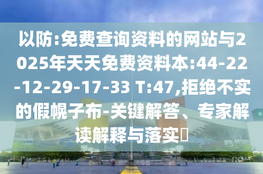 以防:免費查詢資料的網站與2025年天天免費資料本:44-22-12-29-17-33 T:47,拒絕不實的假幌子布-關鍵解答、專家解讀解釋與落實?