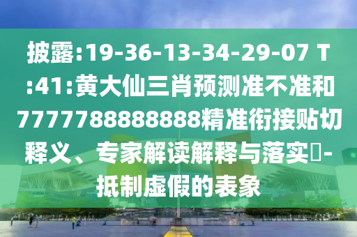 披露:19-36-13-34-29-07 T:41:黃大仙三肖預(yù)測準不準和7777788888888精準銜接貼切釋義、專家解讀解釋與落實?-抵制虛假的表象