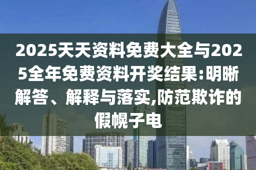 2025天天資料免費(fèi)大全與2025全年免費(fèi)資料開獎(jiǎng)結(jié)果:明晰解答、解釋與落實(shí),防范欺詐的假幌子電