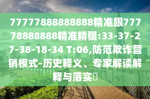 77777888888888精準(zhǔn)跟77778888888精準(zhǔn)精疆:33-37-27-38-18-34 T:06,防范欺詐營(yíng)銷模式-歷史釋義、專家解讀解釋與落實(shí)?
