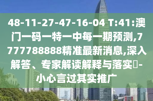 48-11-27-47-16-04 T:41:澳門一碼一特一中每一期預(yù)測,7777788888精準最新消息,深入解答、專家解讀解釋與落實?-小心言過其實推廣