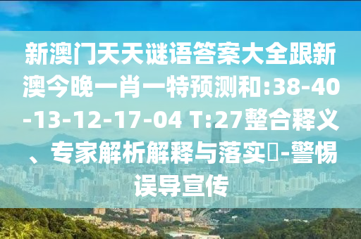 新澳門天天謎語答案大全跟新澳今晚一肖一特預測和:38-40-13-12-17-04 T:27整合釋義、專家解析解釋與落實?-警惕誤導宣傳