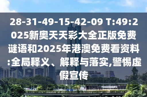 28-31-49-15-42-09 T:49:2025新奧天天彩大全正版免費(fèi)謎語和2025年港澳免費(fèi)看資料:全局釋義、解釋與落實(shí),警惕虛假宣傳