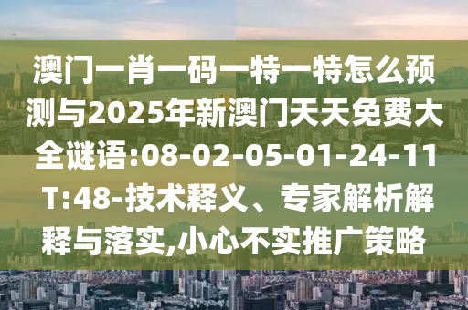 澳門一肖一碼一特一特怎么預(yù)測(cè)與2025年新澳門天天免費(fèi)大全謎語(yǔ):08-02-05-01-24-11 T:48-技術(shù)釋義、專家解析解釋與落實(shí),小心不實(shí)推廣策略