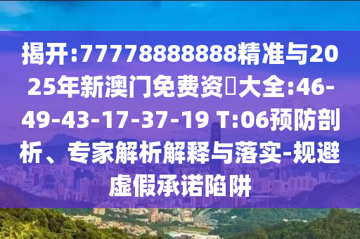 揭開:77778888888精準(zhǔn)與2025年新澳門免費(fèi)資枓大全:46-49-43-17-37-19 T:06預(yù)防剖析、專家解析解釋與落實(shí)-規(guī)避虛假承諾陷阱