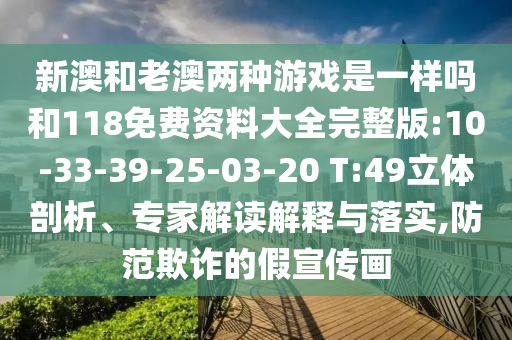 新澳和老澳兩種游戲是一樣嗎和118免費(fèi)資料大全完整版:10-33-39-25-03-20 T:49立體剖析、專家解讀解釋與落實(shí),防范欺詐的假宣傳畫