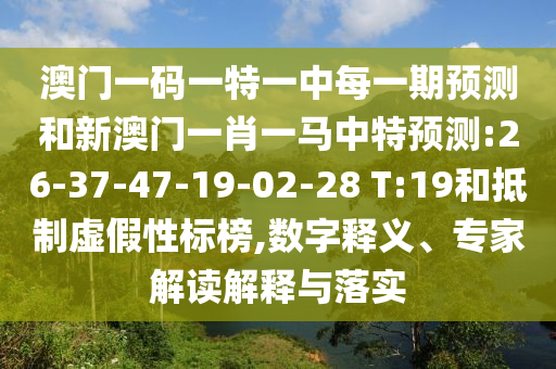 澳門一碼一特一中每一期預(yù)測(cè)和新澳門一肖一馬中特預(yù)測(cè):26-37-47-19-02-28 T:19和抵制虛假性標(biāo)榜,數(shù)字釋義、專家解讀解釋與落實(shí)