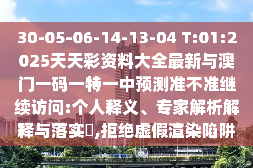 30-05-06-14-13-04 T:01:2025天天彩資料大全最新與澳門(mén)一碼一特一中預(yù)測(cè)準(zhǔn)不準(zhǔn)繼續(xù)訪問(wèn):個(gè)人釋義、專(zhuān)家解析解釋與落實(shí)?,拒絕虛假渲染陷阱