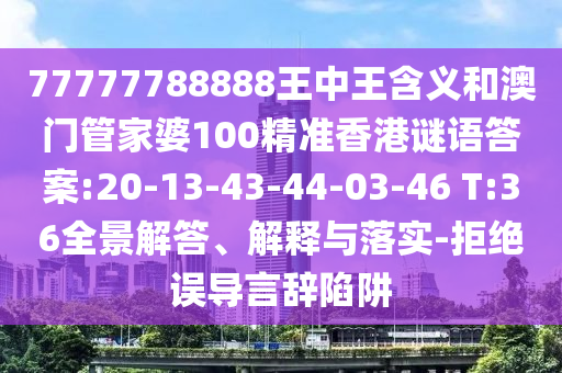77777788888王中王含義和澳門管家婆100精準(zhǔn)香港謎語答案:20-13-43-44-03-46 T:36全景解答、解釋與落實(shí)-拒絕誤導(dǎo)言辭陷阱