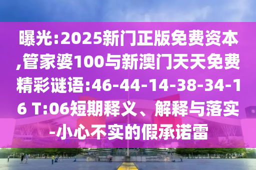 曝光:2025新門正版免費資本,管家婆100與新澳門天天免費精彩謎語:46-44-14-38-34-16 T:06短期釋義、解釋與落實-小心不實的假承諾雷