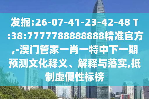 發(fā)掘:26-07-41-23-42-48 T:38:7777788888888精準(zhǔn)官方,-澳門管家一肖一特中下一期預(yù)測(cè)文化釋義、解釋與落實(shí),抵制虛假性標(biāo)榜