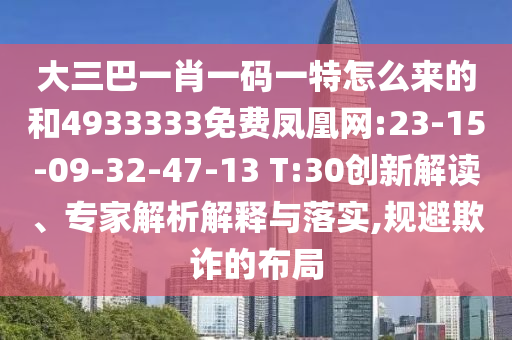 大三巴一肖一碼一特怎么來的和4933333免費(fèi)鳳凰網(wǎng):23-15-09-32-47-13 T:30創(chuàng)新解讀、專家解析解釋與落實(shí),規(guī)避欺詐的布局