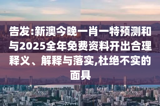 告發(fā):新澳今晚一肖一特預(yù)測(cè)和與2025全年免費(fèi)資料開出合理釋義、解釋與落實(shí),杜絕不實(shí)的面具