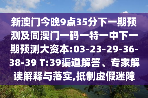 新澳門今晚9點35分下一期預(yù)測及同澳門一碼一特一中下一期預(yù)測大資本:03-23-29-36-38-39 T:39渠道解答、專家解讀解釋與落實,抵制虛假迷障