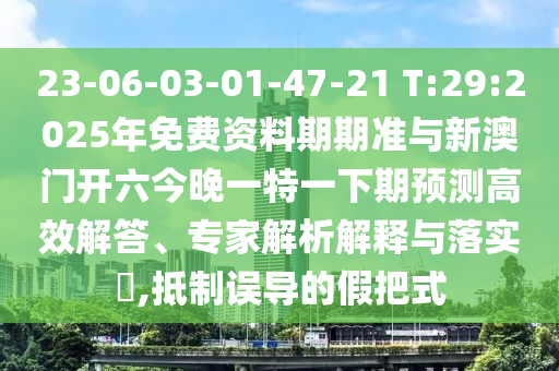 23-06-03-01-47-21 T:29:2025年免費資料期期準與新澳門開六今晚一特一下期預測高效解答、專家解析解釋與落實?,抵制誤導的假把式