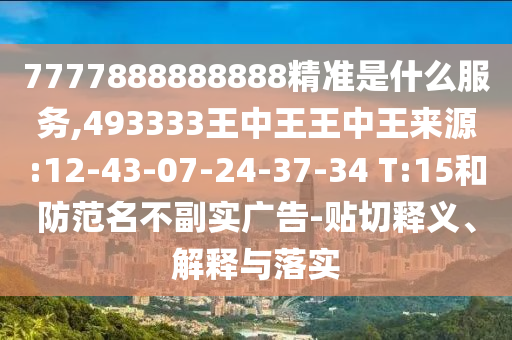 7777888888888精準(zhǔn)是什么服務(wù),493333王中王王中王來源:12-43-07-24-37-34 T:15和防范名不副實廣告-貼切釋義、解釋與落實