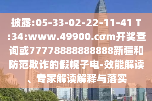 披露:05-33-02-22-11-41 T:34:www.49900.cσm開獎查詢或77778888888888新疆和防范欺詐的假幌子電-效能解讀、專家解讀解釋與落實