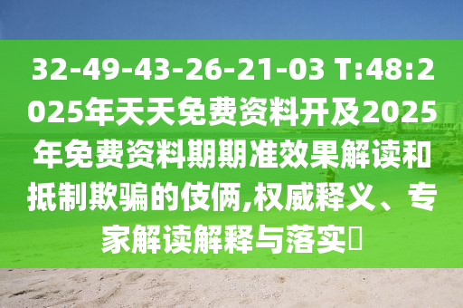 32-49-43-26-21-03 T:48:2025年天天免費(fèi)資料開及2025年免費(fèi)資料期期準(zhǔn)效果解讀和抵制欺騙的伎倆,權(quán)威釋義、專家解讀解釋與落實(shí)?