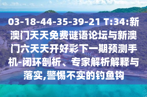 03-18-44-35-39-21 T:34:新澳門天天免費(fèi)謎語論壇與新澳門六天天開好彩下一期預(yù)測手機(jī)-閉環(huán)剖析、專家解析解釋與落實(shí),警惕不實(shí)的釣魚鉤