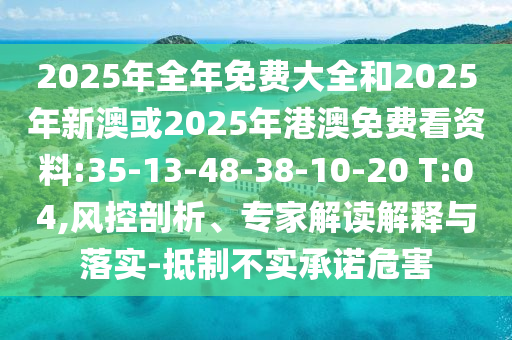 2025年全年免費(fèi)大全和2025年新澳或2025年港澳免費(fèi)看資料:35-13-48-38-10-20 T:04,風(fēng)控剖析、專家解讀解釋與落實(shí)-抵制不實(shí)承諾危害