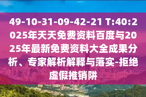 49-10-31-09-42-21 T:40:2025年天天免費(fèi)資料百度與2025年最新免費(fèi)資料大全成果分析、專家解析解釋與落實(shí)-拒絕虛假推銷阱
