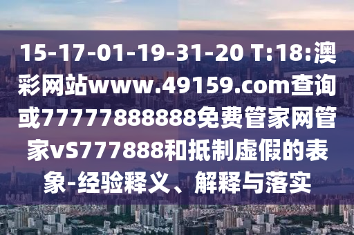 15-17-01-19-31-20 T:18:澳彩網(wǎng)站www.49159.соm查詢或77777888888免費管家網(wǎng)管家vS777888和抵制虛假的表象-經(jīng)驗釋義、解釋與落實