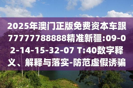 2025年澳門正版免費(fèi)資本車跟77777788888精準(zhǔn)新疆:09-02-14-15-32-07 T:40數(shù)字釋義、解釋與落實(shí)-防范虛假誘騙
