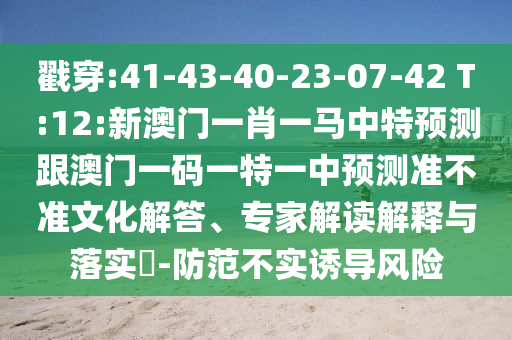 戳穿:41-43-40-23-07-42 T:12:新澳門一肖一馬中特預(yù)測(cè)跟澳門一碼一特一中預(yù)測(cè)準(zhǔn)不準(zhǔn)文化解答、專家解讀解釋與落實(shí)?-防范不實(shí)誘導(dǎo)風(fēng)險(xiǎn)
