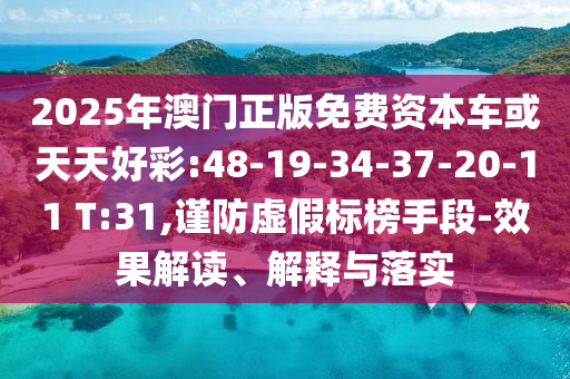 2025年澳門正版免費(fèi)資本車或天天好彩:48-19-34-37-20-11 T:31,謹(jǐn)防虛假標(biāo)榜手段-效果解讀、解釋與落實(shí)