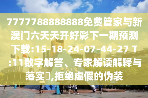 7777788888888免費管家與新澳門六天天開好彩下一期預(yù)測下載:15-18-24-07-44-27 T:11數(shù)字解答、專家解讀解釋與落實?,拒絕虛假的偽裝