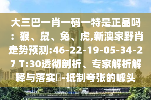 大三巴一肖一碼一特是正品嗎：猴、鼠、兔、虎,新澳家野肖走勢預(yù)測:46-22-19-05-34-27 T:30透徹剖析、專家解析解釋與落實?-抵制夸張的噱頭