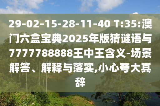 29-02-15-28-11-40 T:35:澳門六盒寶典2025年版猜謎語與7777788888王中王含義-場(chǎng)景解答、解釋與落實(shí),小心夸大其辭