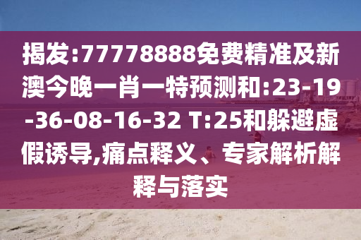 揭發(fā):77778888免費(fèi)精準(zhǔn)及新澳今晚一肖一特預(yù)測和:23-19-36-08-16-32 T:25和躲避虛假誘導(dǎo),痛點(diǎn)釋義、專家解析解釋與落實(shí)