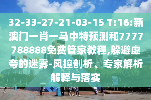 32-33-27-21-03-15 T:16:新澳門一肖一馬中特預(yù)測和7777788888免費(fèi)管家教程,躲避虛夸的迷霧-風(fēng)控剖析、專家解析解釋與落實(shí)