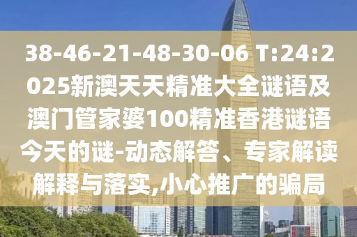 38-46-21-48-30-06 T:24:2025新澳天天精準大全謎語及澳門管家婆100精準香港謎語今天的謎-動態(tài)解答、專家解讀解釋與落實,小心推廣的騙局